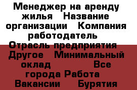 Менеджер на аренду жилья › Название организации ­ Компания-работодатель › Отрасль предприятия ­ Другое › Минимальный оклад ­ 24 000 - Все города Работа » Вакансии   . Бурятия респ.